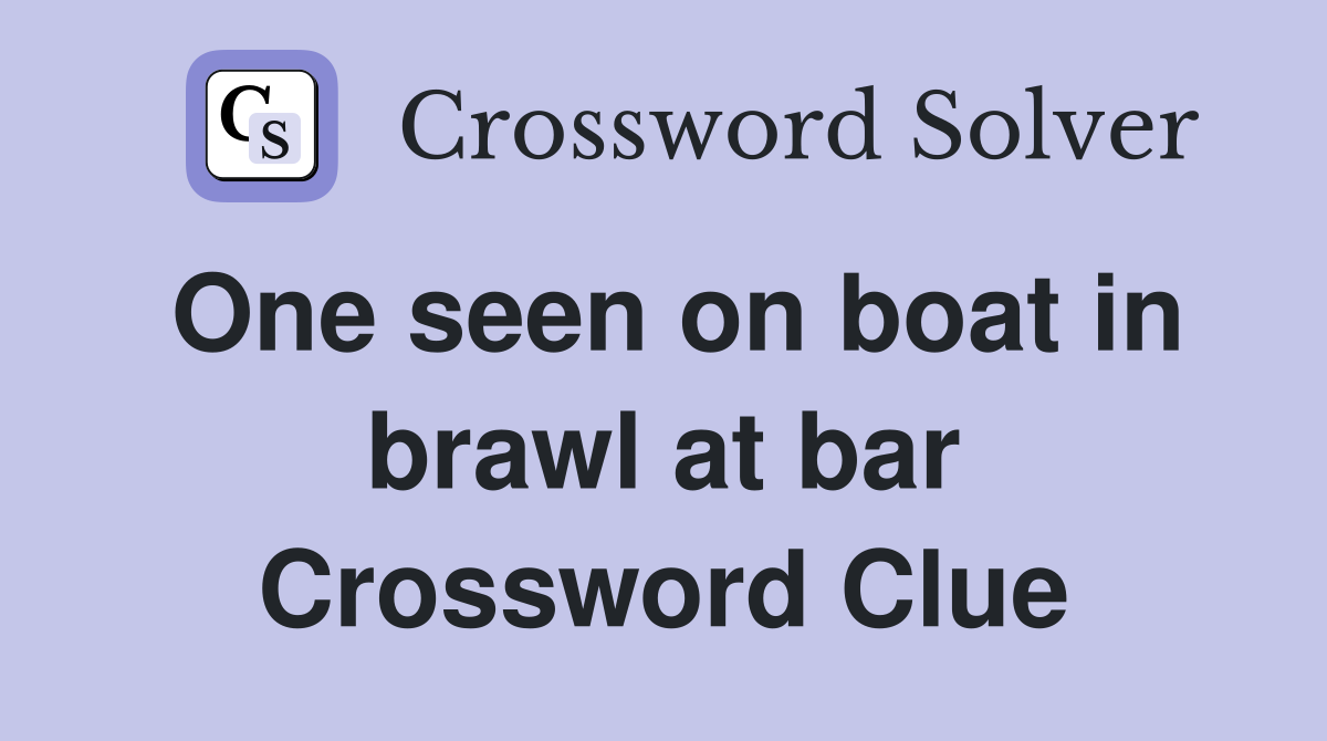 One seen on boat in brawl at bar Crossword Clue Answers Crossword Solver